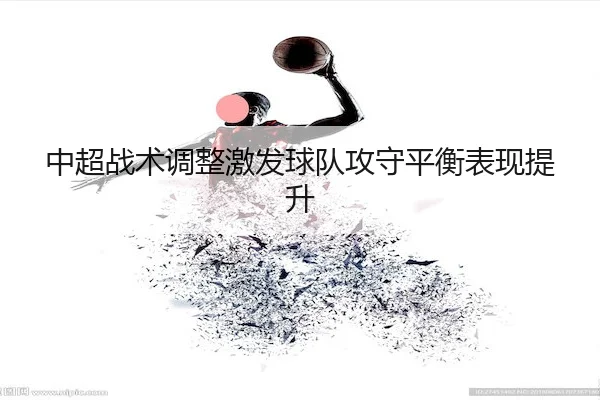 zhong-chao-zhan-shu-tiao-zheng-ji-fa-qiu-dui-gong-shou-ping-heng-biao-xian-ti-sheng-1-767.jpg